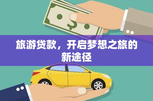 靖远旅游贷款，开启梦想之旅的新途径
