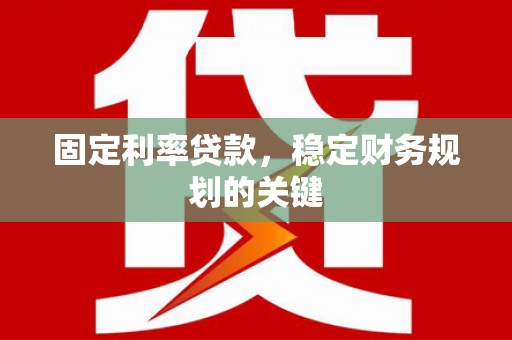 靖远固定利率贷款，稳定财务规划的关键