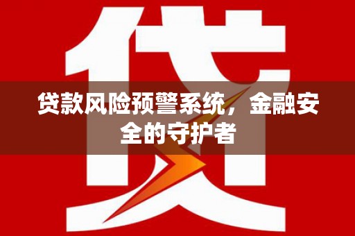 靖远贷款风险预警系统，金融安全的守护者