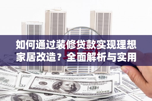 靖远如何通过装修贷款实现理想家居改造？全面解析与实用指南