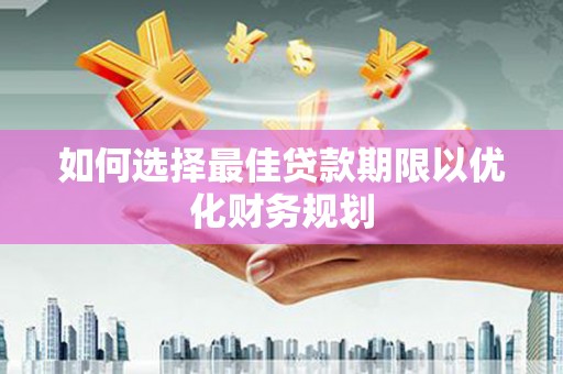 靖远如何选择最佳贷款期限以优化财务规划