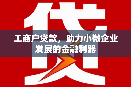 靖远工商户贷款，助力小微企业发展的金融利器