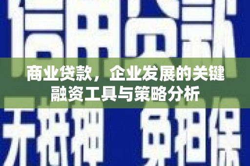 靖远商业贷款，企业发展的关键融资工具与策略分析