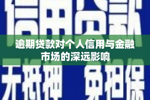 靖远逾期贷款对个人信用与金融市场的深远影响