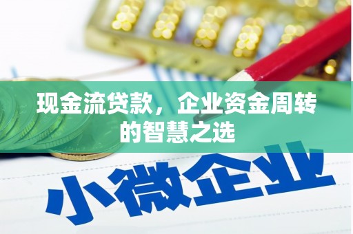靖远现金流贷款，企业资金周转的智慧之选