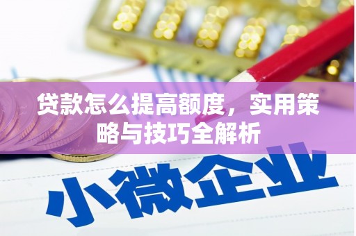 靖远贷款怎么提高额度，实用策略与技巧全解析