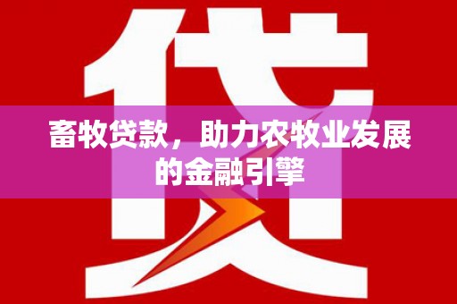 靖远畜牧贷款，助力农牧业发展的金融引擎