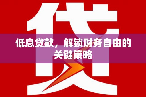 靖远低息贷款，解锁财务自由的关键策略