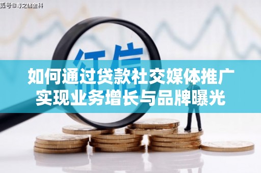 靖远如何通过贷款社交媒体推广实现业务增长与品牌曝光