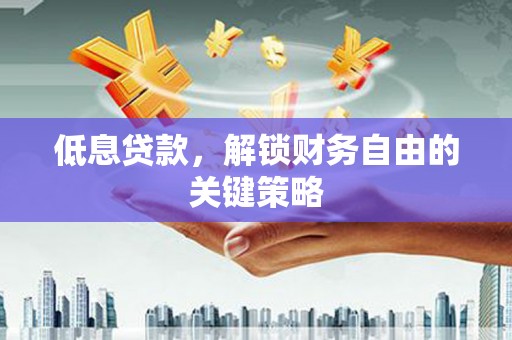 靖远低息贷款，解锁财务自由的关键策略