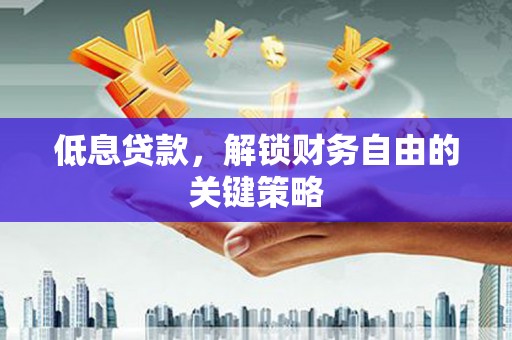 靖远低息贷款，解锁财务自由的关键策略