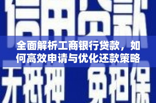 靖远全面解析工商银行贷款，如何高效申请与优化还款策略