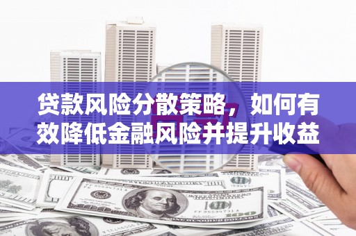 靖远贷款风险分散策略，如何有效降低金融风险并提升收益