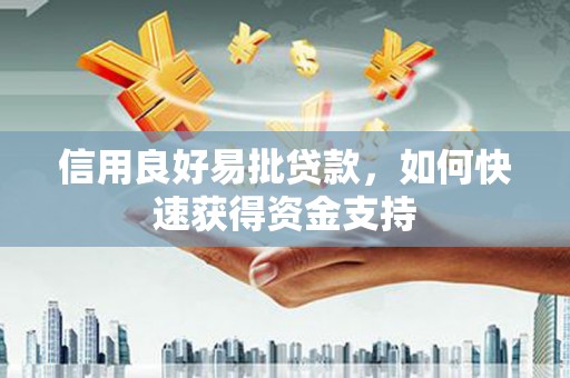 靖远信用良好易批贷款，如何快速获得资金支持