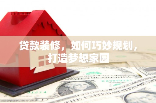 靖远贷款装修，如何巧妙规划，打造梦想家园