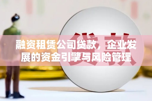 靖远融资租赁公司贷款，企业发展的资金引擎与风险管理