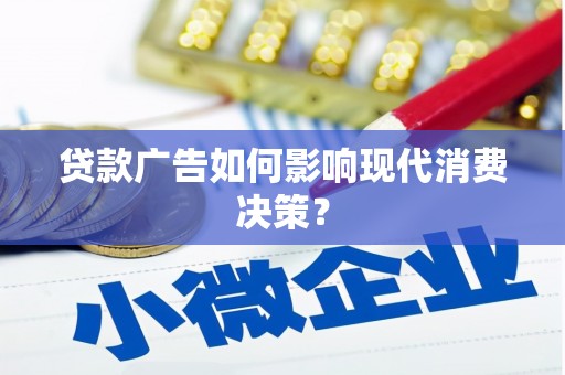 靖远贷款广告如何影响现代消费决策？