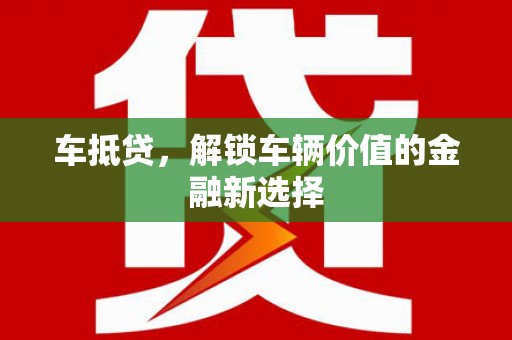 靖远车抵贷，解锁车辆价值的金融新选择