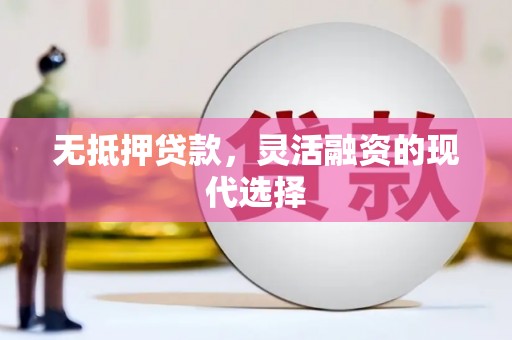 靖远无抵押贷款，灵活融资的现代选择