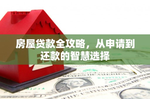 靖远房屋贷款全攻略，从申请到还款的智慧选择