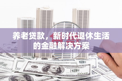 靖远养老贷款，新时代退休生活的金融解决方案