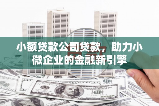 靖远小额贷款公司贷款，助力小微企业的金融新引擎