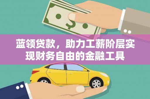 靖远蓝领贷款，助力工薪阶层实现财务自由的金融工具