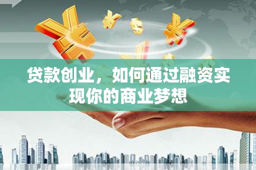 靖远贷款创业，如何通过融资实现你的商业梦想