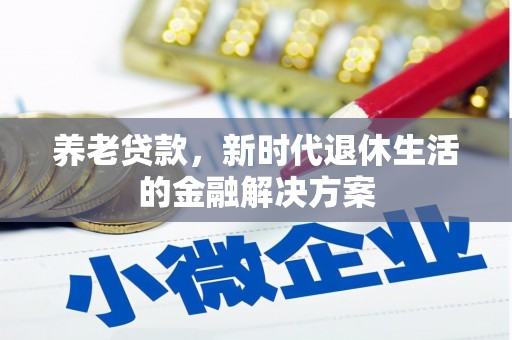 靖远养老贷款，新时代退休生活的金融解决方案