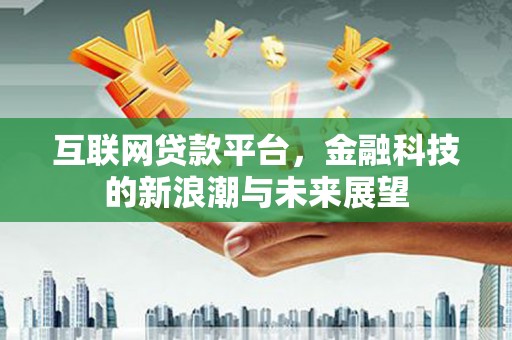 靖远互联网贷款平台，金融科技的新浪潮与未来展望