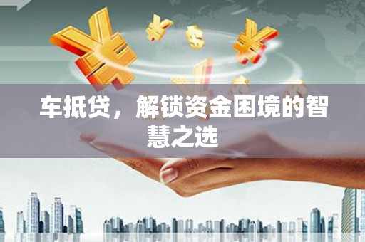 靖远车抵贷，解锁资金困境的智慧之选