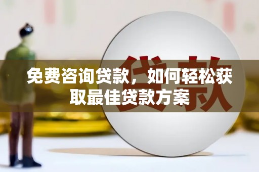 靖远免费咨询贷款，如何轻松获取最佳贷款方案