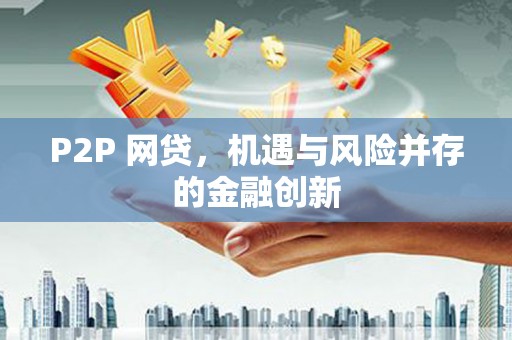 靖远P2P 网贷，机遇与风险并存的金融创新