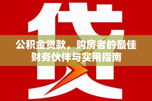 靖远公积金贷款，购房者的最佳财务伙伴与实用指南