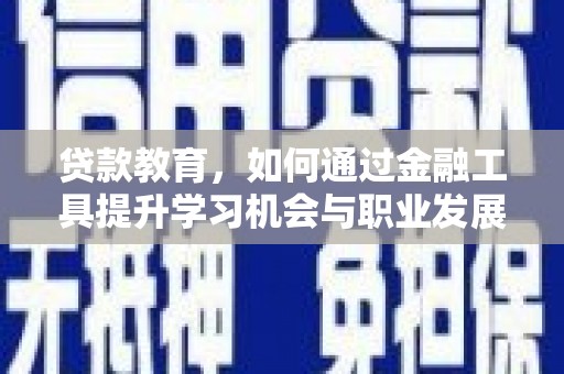 靖远贷款教育，如何通过金融工具提升学习机会与职业发展