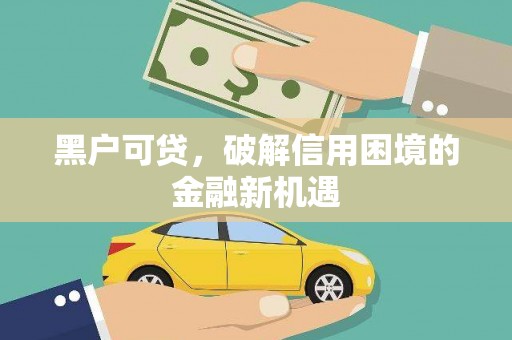 靖远黑户可贷，破解信用困境的金融新机遇