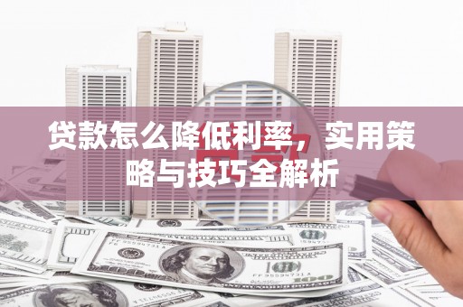 靖远贷款怎么降低利率，实用策略与技巧全解析