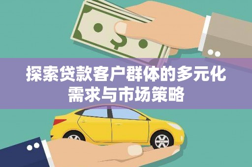 靖远探索贷款客户群体的多元化需求与市场策略
