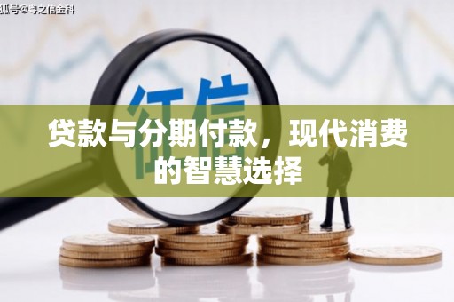 靖远贷款与分期付款，现代消费的智慧选择