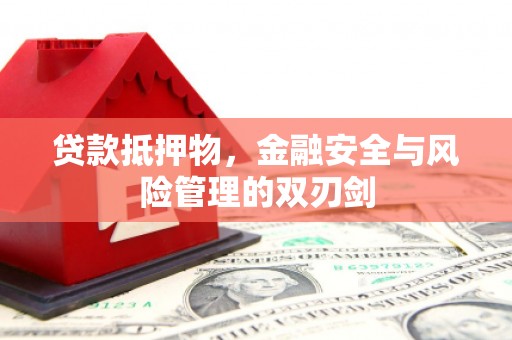 靖远贷款抵押物，金融安全与风险管理的双刃剑