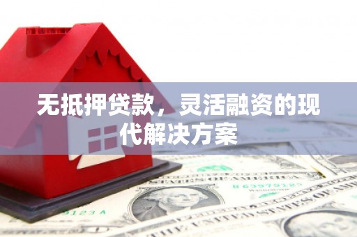 靖远无抵押贷款，灵活融资的现代解决方案