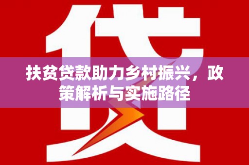靖远扶贫贷款助力乡村振兴，政策解析与实施路径