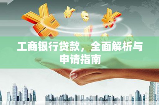 靖远工商银行贷款，全面解析与申请指南