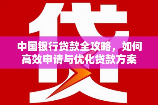 靖远中国银行贷款全攻略，如何高效申请与优化贷款方案